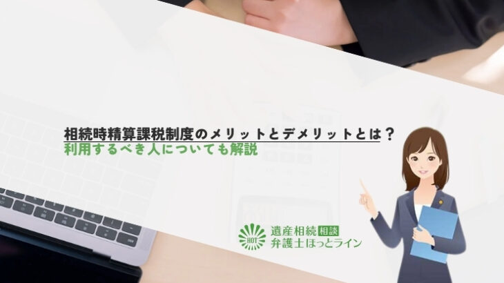 相続時精算課税制度のメリットとデメリットとは？利用するべき人についても解説