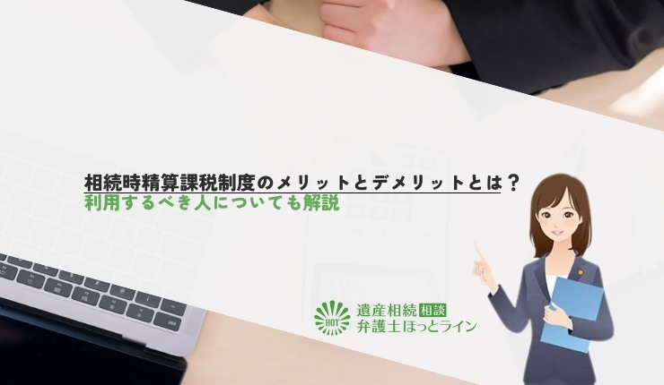相続時精算課税制度のメリットとデメリットとは?利用するべき人についても解説
