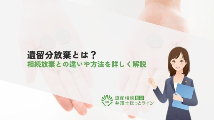 遺留分放棄とは？相続放棄との違いや方法を詳しく解説