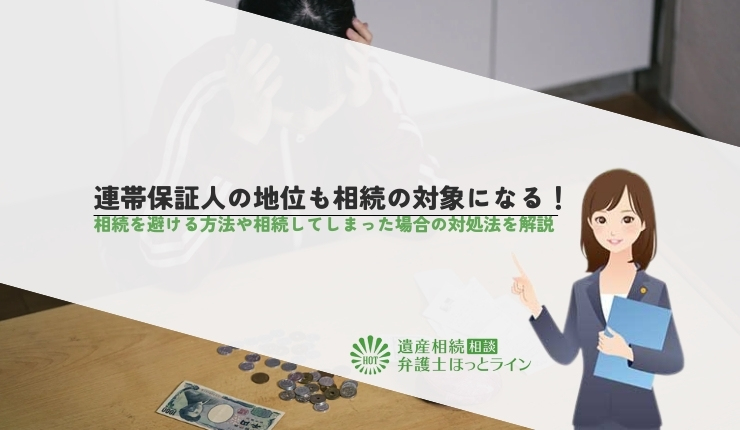 連帯保証人の地位も相続の対象になる!相続を避ける方法や相続してしまった場合の対処法を解説