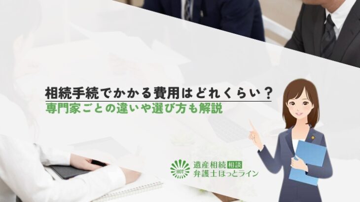 相続手続でかかる費用はどれくらい？専門家ごとの違いや選び方も解説