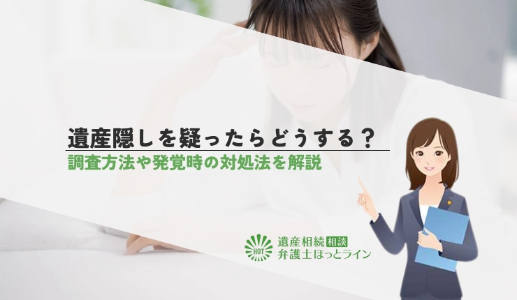 遺産隠しを疑ったらどうする?調査方法や発覚時の対処法を解説