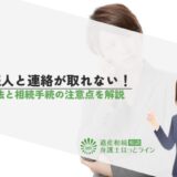 相続人と連絡が取れない！対処法と相続手続の注意点を解説