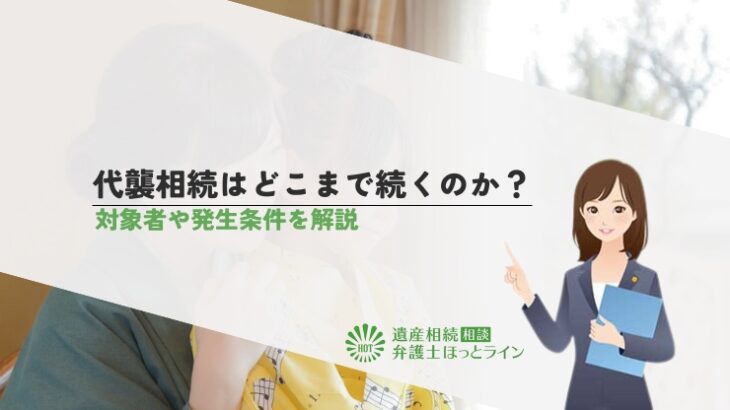 代襲相続はどこまで続くのか？対象者や発生条件を解説