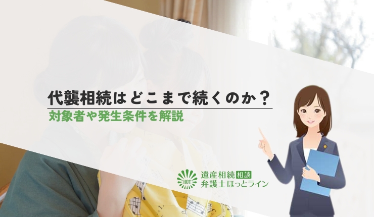 代襲相続はどこまで続くのか?対象者や発生条件を解説