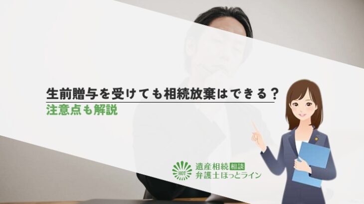 生前贈与を受けても相続放棄はできる？注意点も解説
