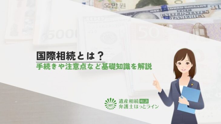 国際相続とは？手続きや注意点など基礎知識を解説
