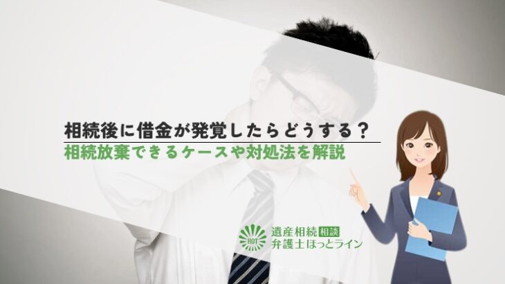 相続後に借金が発覚したらどうする？相続放棄できるケースや対処法を解説