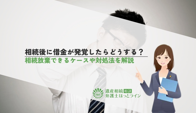 相続後に借金が発覚したらどうする?相続放棄できるケースや対処法を解説