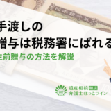 現金手渡しの生前贈与は税務署にばれる？適切な生前贈与の方法を解説