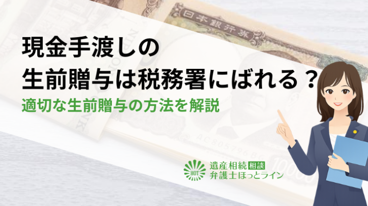 現金手渡しの生前贈与は税務署にばれる？適切な生前贈与の方法を解説