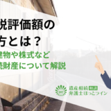 相続税評価額の調べ方とは？土地・建物や株式など主な相続財産について解説