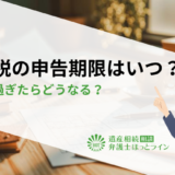 相続税の申告期限はいつ？期限を過ぎたらどうなる？