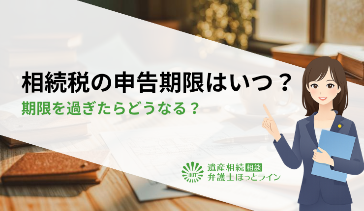 相続税の申告期限はいつ?期限を過ぎたらどうなる?