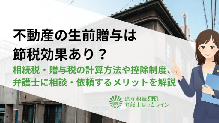 不動産の生前贈与は節税効果あり？相続税・贈与税の計算方法や控除制度、弁護士に相談・依頼するメリットを解説