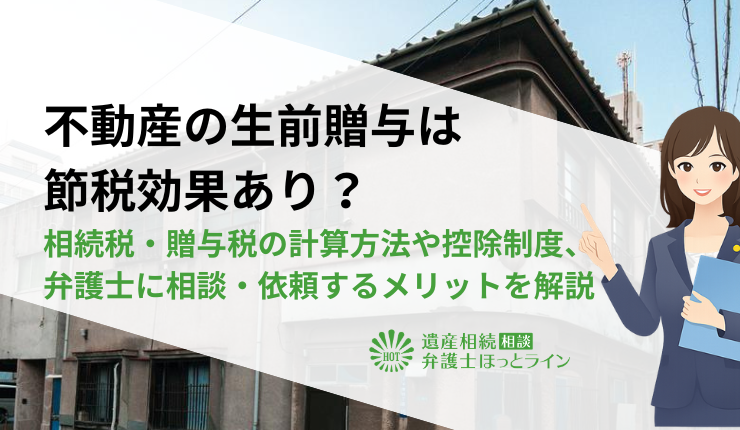 不動産の生前贈与は節税効果あり？相続税・贈与税の計算方法や控除制度、弁護士に相談・依頼するメリットを解説
