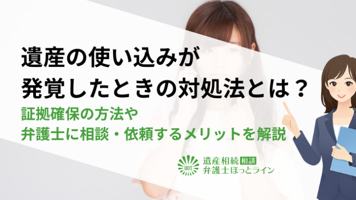 遺産の使い込みが発覚したときの対処法とは？証拠確保の方法や弁護士に相談・依頼するメリットを解説