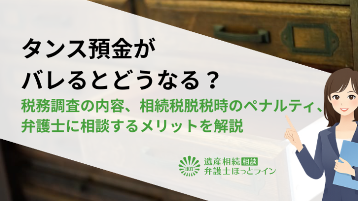 タンス預金がバレるとどうなる？税務調査の内容、相続税脱税時のペナルティ、弁護士に相談するメリットを解説