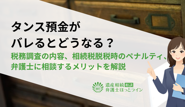 タンス預金がバレるとどうなる？税務調査の内容、相続税脱税時のペナルティ、弁護士に相談するメリットを解説