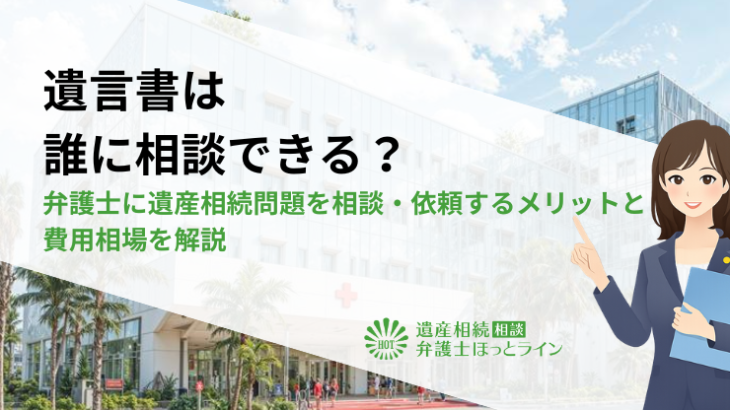 遺言書は誰に相談できる？弁護士に遺産相続問題を相談・依頼するメリットと費用相場を解説
