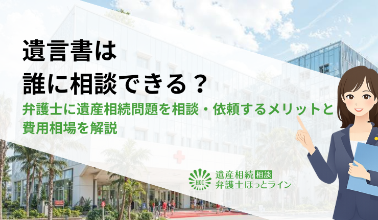 遺言書は誰に相談できる?弁護士に遺産相続問題を相談・依頼するメリットと費用相場を解説