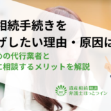 遺産相続手続きを丸投げしたい理由・原因は？おすすめの代行業者と弁護士に相談するメリットを解説