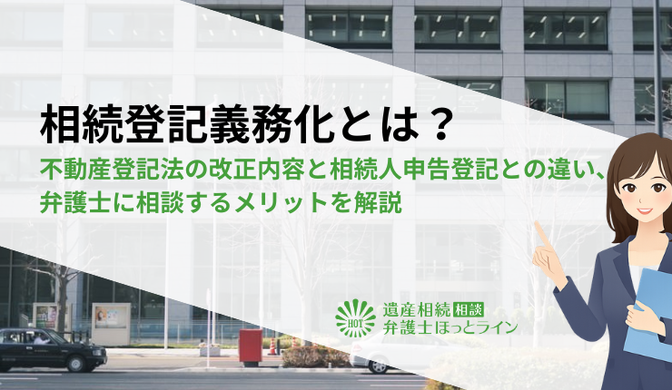 相続登記義務化とは？不動産登記法の改正内容と相続人申告登記との違い、弁護士に相談するメリットを解説