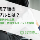 相続完了後のトラブルとは？具体的な事例や対応策、弁護士に相談・依頼するメリットを解説