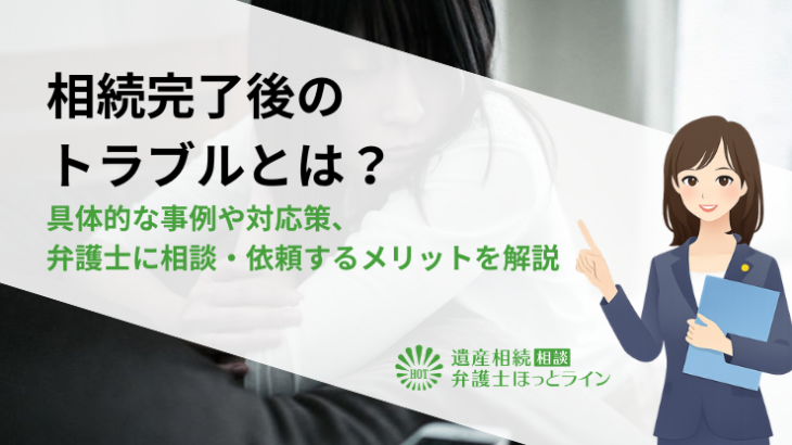 相続完了後のトラブルとは？具体的な事例や対応策、弁護士に相談・依頼するメリットを解説