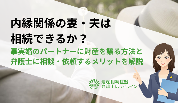 内縁関係の妻・夫は相続できるか?事実婚のパートナーに財産を譲る方法と弁護士に相談・依頼するメリットを解説