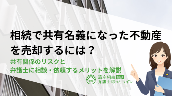 相続で共有名義になった不動産を売却するには？共有関係のリスクと弁護士に相談・依頼するメリットを解説