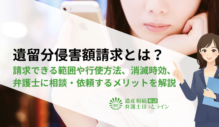 遺留分侵害額請求とは？請求できる範囲や行使方法、消滅時効、弁護士に相談・依頼するメリットを解説