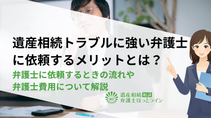 遺産相続トラブルに強い弁護士に依頼するメリットとは？弁護士に依頼するときの流れや弁護士費用について解説