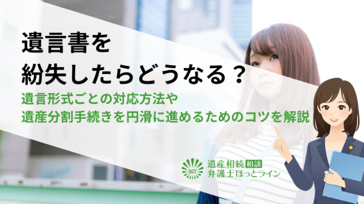 遺言書を紛失したらどうなる？遺言形式ごとの対応方法や遺産分割手続きを円滑に進めるためのコツを解説