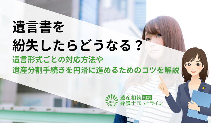 遺言書を紛失したらどうなる?遺言形式ごとの対応方法や遺産分割手続きを円滑に進めるためのコツを解説