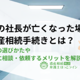 会社の社長が亡くなった場合の遺産相続手続きとは？新社長の選びかたや弁護士に相談・依頼するメリットを解説
