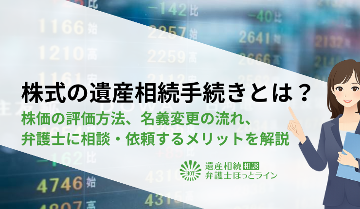 株式の遺産相続手続きとは？株価の評価方法、名義変更の流れ、弁護士に相談・依頼するメリットを解説