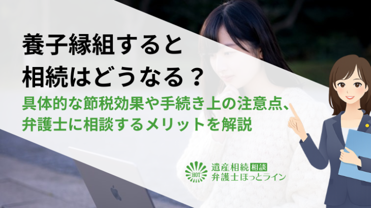 養子縁組すると相続はどうなる？具体的な節税効果や手続き上の注意点、弁護士に相談するメリットを解説