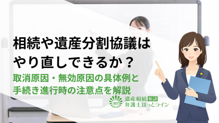 相続や遺産分割協議はやり直しできるか？取消原因・無効原因の具体例と手続き進行時の注意点を解説