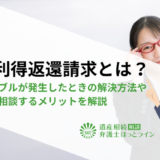 不当利得返還請求とは？遺産使い込みなどの相続トラブルが発生したときの解決方法や弁護士に相談するメリットを解説