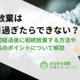 相続放棄は3ヶ月過ぎたらできない？熟慮期間経過後に相続放棄する方法や期間伸長のポイントについて解説
