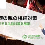 認知症の親の相続対策｜今すぐできる生前対策を解説