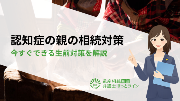 認知症の親の相続対策｜今すぐできる生前対策を解説