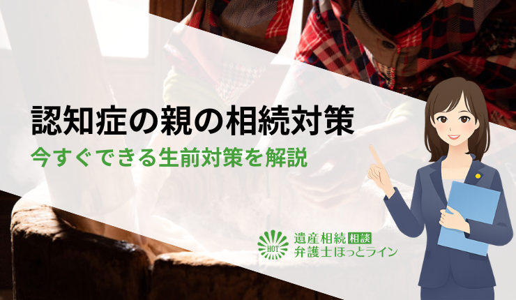 認知症の親の相続対策|今すぐできる生前対策を解説