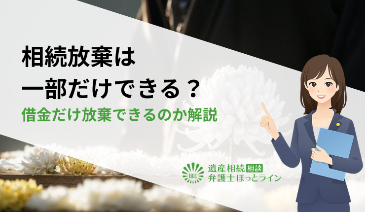相続放棄は一部だけできる？借金だけ放棄できるのか解説