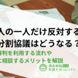 相続人の一人だけ反対すると遺産分割協議はどうなる？調停・審判を利用する流れや弁護士に相談するメリットを解説