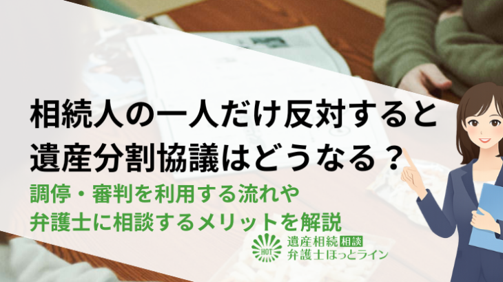 相続人の一人だけ反対すると遺産分割協議はどうなる？調停・審判を利用する流れや弁護士に相談するメリットを解説