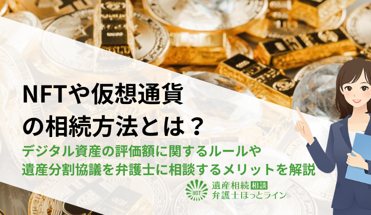 NFTや仮想通貨の相続方法とは?デジタル資産の評価額に関するルールや遺産分割協議を弁護士に相談するメリットを解説