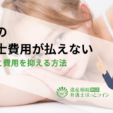 相続の弁護士費用が払えない場合の対処法と費用を抑える方法