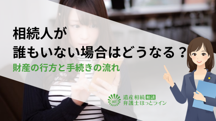 相続人が誰もいない場合はどうなる？財産の行方と手続きの流れ